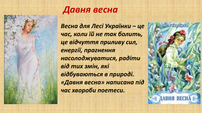 Давня весна. Весна для Лесі Українки – це час, коли їй не так болить, це відчуття приливу сил, енергії, прагнення насолоджуватися, радіти від тих змін, які відбуваються в природі.«Давня весна» написана під час хвороби поетеси.
