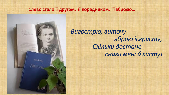  Вигострю, виточу зброю іскристу, Скільки достане снаги мені й хисту!Слово стало її другом, її порадником, її зброєю…