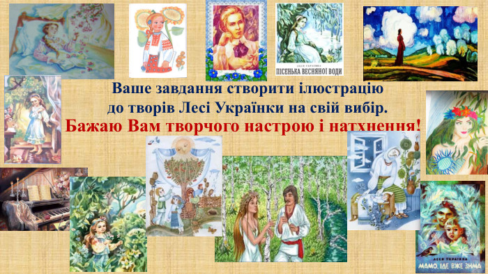 Ваше завдання створити ілюстрацію до творів Лесі Українки на свій вибір. Бажаю Вам творчого настрою і натхнення!