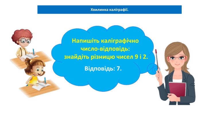06.02.2025 СьогодніХвилинка каліграфії. Напишіть каліграфічночисло-відповідь: знайдіть різницю чисел 9 і 2. Відповідь: 7.
