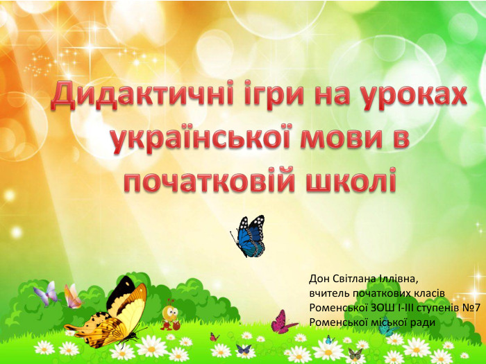 Дидактичні ігри на уроках української мови в початковій школі Дон Світлана Іллівна,вчитель початкових класів. Роменської ЗОШ І-ІІІ ступенів №7 Роменської міської ради