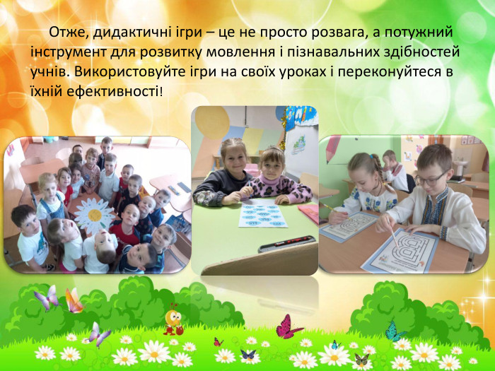  Отже, дидактичні ігри – це не просто розвага, а потужний інструмент для розвитку мовлення і пізнавальних здібностей учнів. Використовуйте ігри на своїх уроках і переконуйтеся в їхній ефективності!