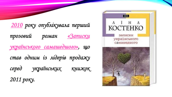  2010 року опублікувала перший прозовий роман «Записки українського самашедшого», що став одним із лідерів продажу серед українських книжок 2011 року.