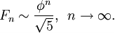 F_n\sim \frac{\phi^n}{\sqrt{5}},\,\,\, n\to\infty.