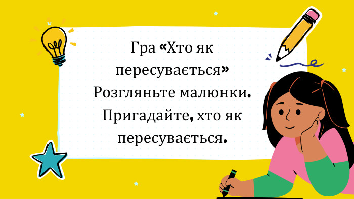 Гра «Хто як пересувається»Розгляньте малюнки. Пригадайте, хто як пересувається.