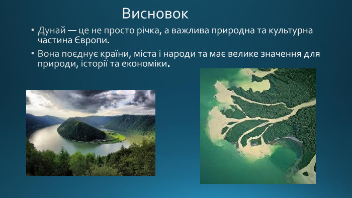  Висновок. Дунай — це не просто річка, а важлива природна та культурна частина Європи. Вона поєднує країни, міста і народи та має велике значення для природи, історії та економіки.