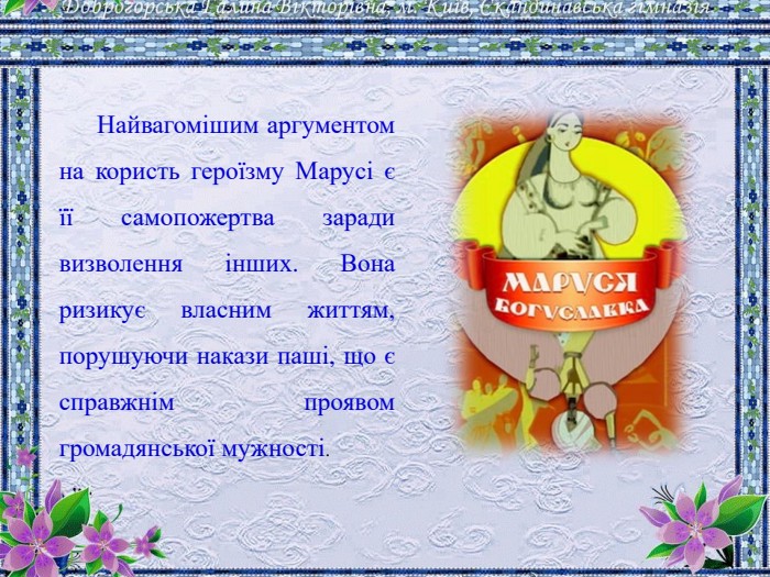 Найвагомішим аргументом на користь героїзму Марусі є її самопожертва заради визволення інших. Вона ризикує власним життям, порушуючи накази паші, що є справжнім проявом громадянської мужності.