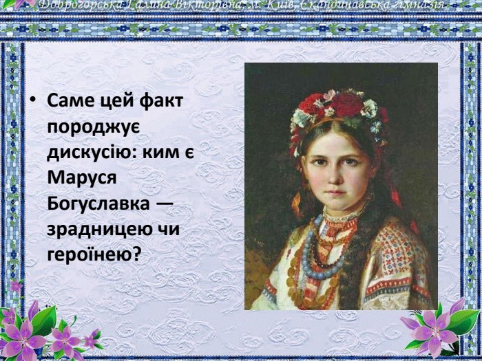 Саме цей факт породжує дискусію: ким є Маруся Богуславка — зрадницею чи героїнею? 