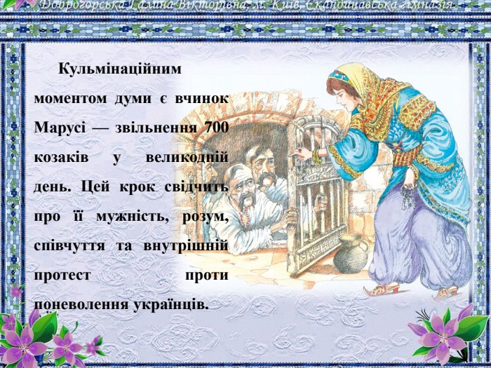 Кульмінаційним моментом думи є вчинок Марусі — звільнення 700 козаків у великодній день. Цей крок свідчить про її мужність, розум, співчуття та внутрішній протест проти поневолення українців.