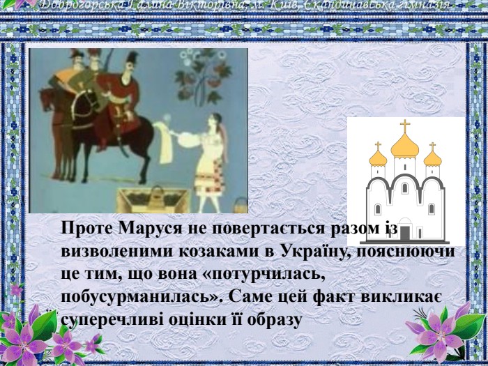Проте Маруся не повертається разом із визволеними козаками в Україну, пояснюючи це тим, що вона «потурчилась, побусурманилась». Саме цей факт викликає суперечливі оцінки її образу