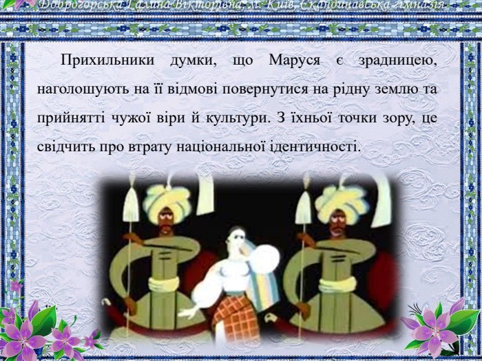 Прихильники думки, що Маруся є зрадницею, наголошують на її відмові повернутися на рідну землю та прийнятті чужої віри й культури. З їхньої точки зору, це свідчить про втрату національної ідентичності.
