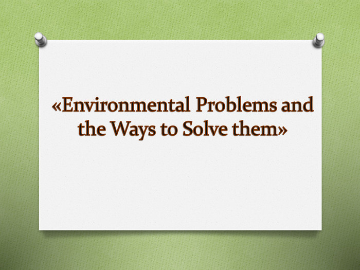  «Environmental Problems and the Ways to Solve them»