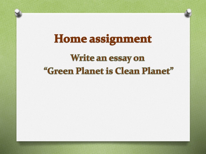 Home assignment. Write an essay on “Green Planet is Clean Planet” 