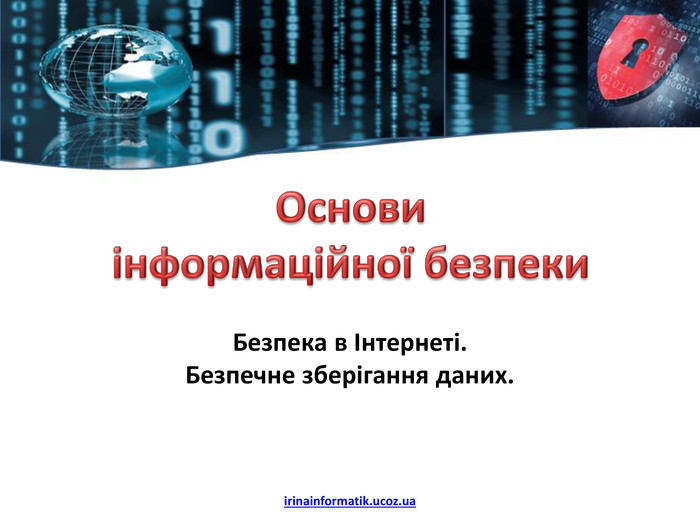 Основи інформаційної безпеки. Безпека в Інтернеті. Безпечне зберігання даних.irinainformatik.ucoz.ua