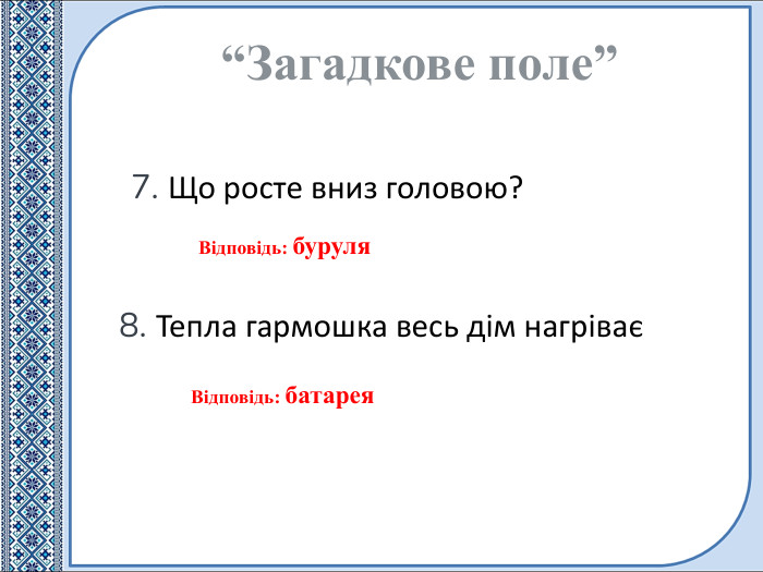 “Загадкове поле”Відповідь: буруля7. Що росте вниз головою?Відповідь: батарея8. Тепла гармошка весь дім нагріває