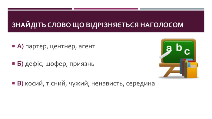 Знайдіть слово що відрізняється наголосом. А) партер, центнер, агент. Б) дефіс, шофер, приязнь. В) косий, тісний, чужий, ненависть, середина