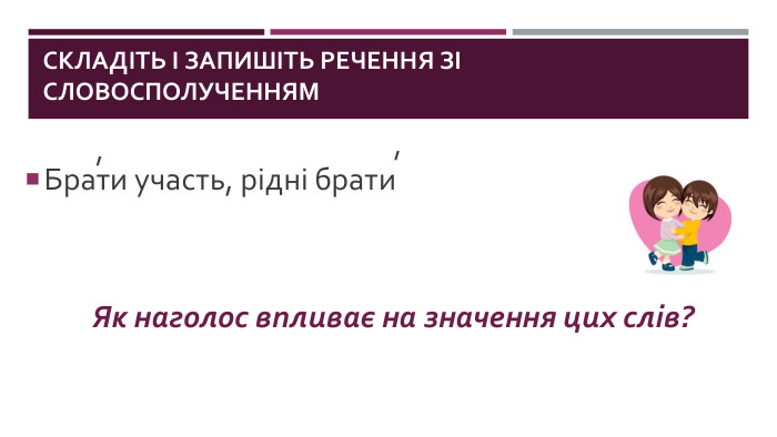 Складіть і запишіть речення зі словосполученням. Брати участь, рідні брати,,Як наголос впливає на значення цих слів?