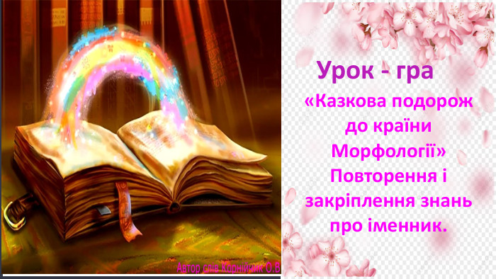  Урок - гра«Казкова подорож до країни Морфології»Повторення і закріплення знань про іменник.