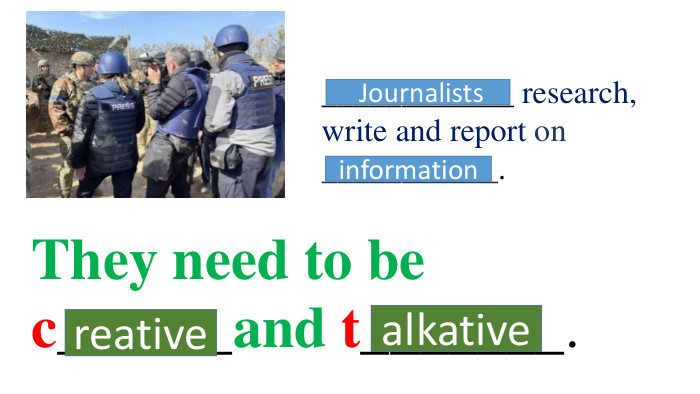 ____________ research, write and report on ___________. Journalistsinformation They need to be c______and t_______. reativealkative
