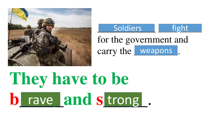 ____________ _________ for the government and carry the _________. Soldiersfight They have to be b_____and s_____. ravetrongweapons 