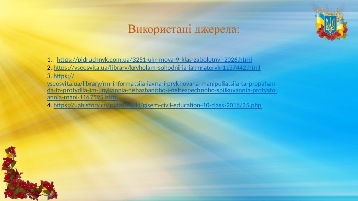 https://pidruchnyk.com.ua/3251-ukr-mova-9-klas-zabolotnyi-2026.html2. https://vseosvita.ua/library/kryholam-sohodni-ia-iak-materyk-1137442.html3. https://vseosvita.ua/library/rm-informatsiia-iavna-i-prykhovana-manipuliatsiia-ta-propahanda-ta-protydiia-im-unykannia-nebazhanoho-i-nebezpechnoho-spilkuvannia-protystoiannia-mani-1167595.html4. https://uahistory.co/pidruchniki/gisem-civil-education-10-class-2018/25.php. Використані джерела: