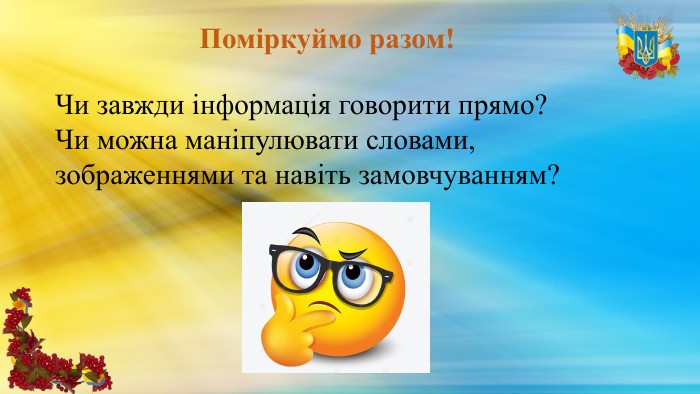 Поміркуймо разом!Чи завжди інформація говорити прямо? Чи можна маніпулювати словами, зображеннями та навіть замовчуванням?