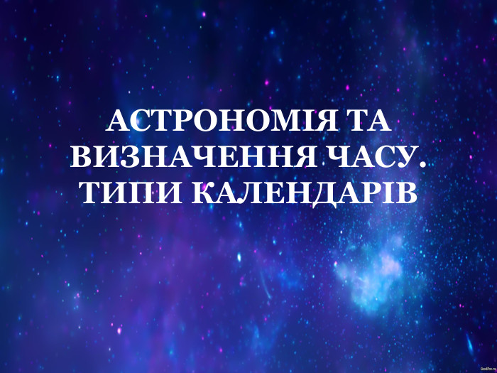 АСТРОНОМІЯ ТА ВИЗНАЧЕННЯ ЧАСУ. ТИПИ КАЛЕНДАРІВ 