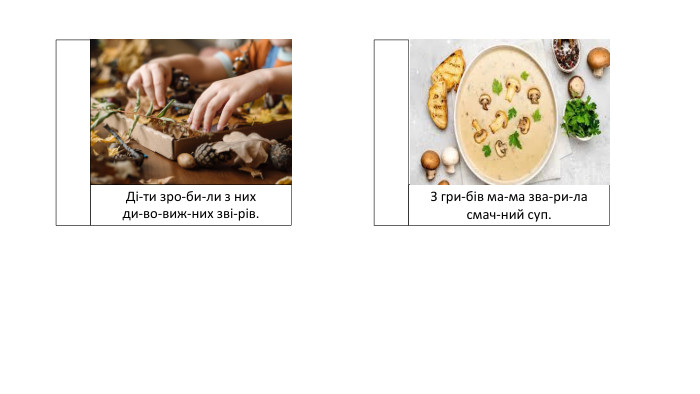 Ді-ти зро-би-ли з них ди-во-виж-них зві-рів. З гри-бів ма-ма зва-ри-ла смач-ний суп.