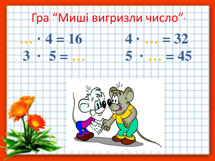 Гра “Миші вигризли число”” … · 4 = 16 4 · … = 32 3 · 5 = … 5 · … = 45 