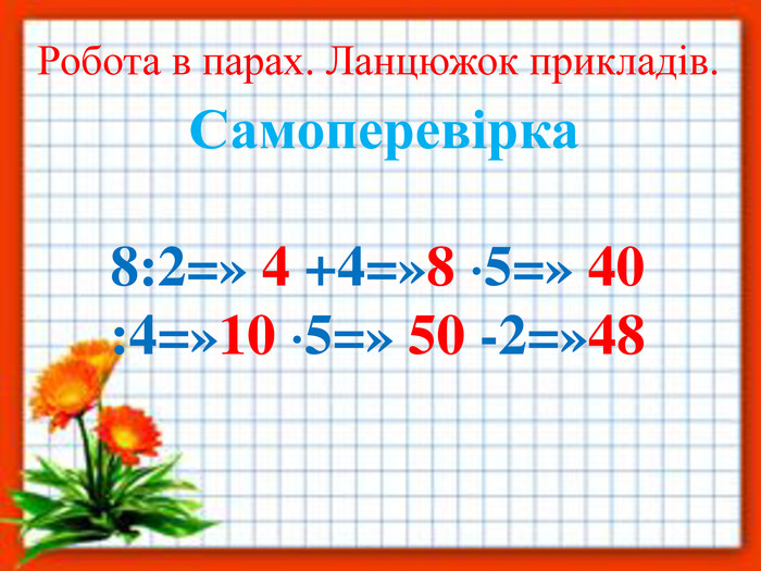 Робота в парах. Ланцюжок прикладів. Самоперевірка8:2=» 4 +4=»8 5=» 40 :4=»10 5=» 50 -2=»48 