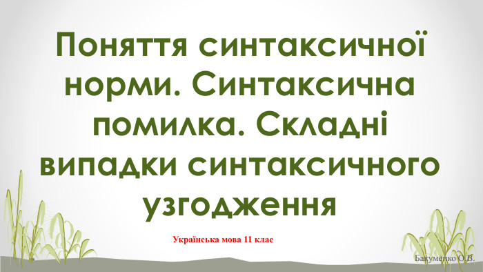 Поняття синтаксичної норми. Синтаксична помилка. Складні випадки синтаксичного узгодження Українська мова 11 клас. Бакуменко О. В.