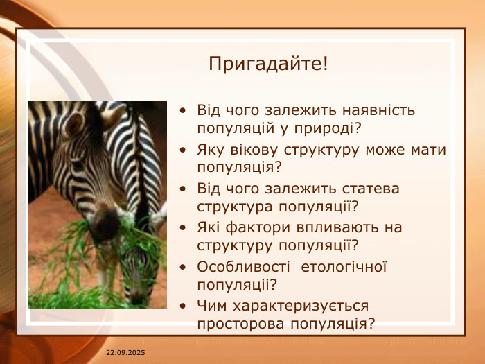 07.04.2025 Пригадайте!Від чого залежить наявність популяцій у природі?Яку вікову структуру може мати популяція?Від чого залежить статева структура популяції?Які фактори впливають на структуру популяції?Особливості етологічної популяціі?Чим характеризується просторова популяція?
