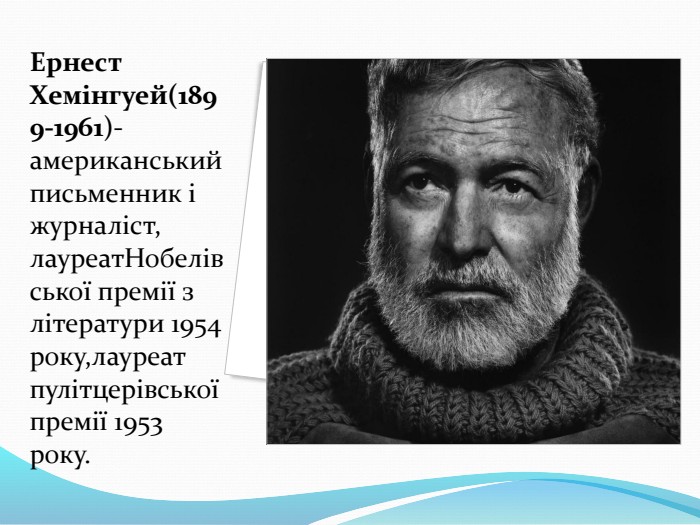Ернест Хемінгуей(1899-1961)- американський письменник і журналіст, лауреатНобелівської премії з літератури 1954 року,лауреат пулітцерівської премії 1953 року. 