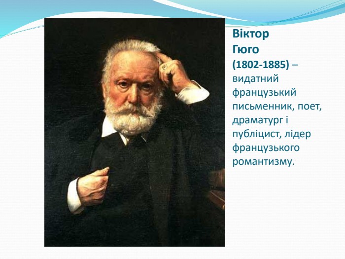 Віктор Гюго (1802-1885) – видатний французький письменник, поет, драматург і публіцист, лідер французького романтизму. 