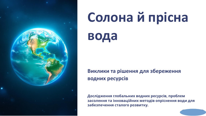 Солона й прісна вода. Виклики та рішення для збереження водних ресурсів. Дослідження глобальних водних ресурсів, проблем засолення та інноваційних методів опріснення води для забезпечення сталого розвитку.