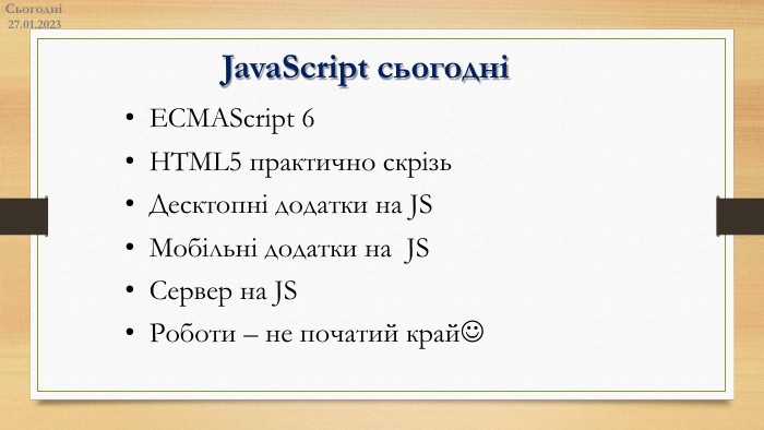 Сьогодні27.01.2023 Java. Script сьогодні ECMAScript 6 HTML5 практично скрізь Десктопні додатки на JS Мобільні додатки на JS Сервер на JS Роботи – не початий край