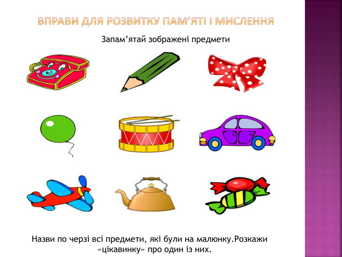  Вправи для розвитку пам’яті і мислення. Запам’ятай зображені предмети. Назви по черзі всі предмети, які були на малюнку. Розкажи «цікавинку» про один із них.