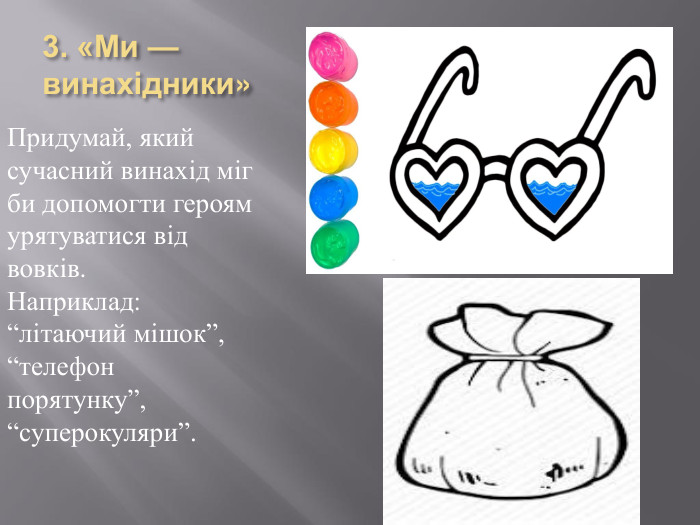 3. «Ми — винахідники»Придумай, який сучасний винахід міг би допомогти героям урятуватися від вовків. Наприклад: “літаючий мішок”, “телефон порятунку”, “суперокуляри”.