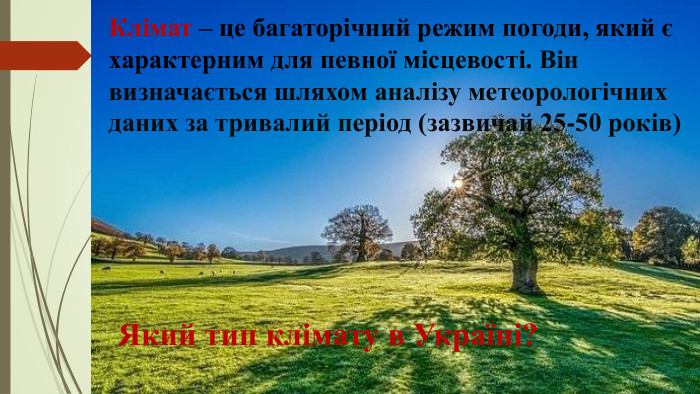 Клімат – це багаторічний режим погоди, який є характерним для певної місцевості. Він визначається шляхом аналізу метеорологічних даних за тривалий період (зазвичай 25-50 років)Який тип клімату в Україні? 