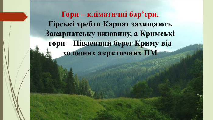 Гори – кліматичні бар’єри. Гірські хребти Карпат захищають Закарпатську низовину, а Кримські гори – Південний берег Криму від холодних акрктичних ПМ 