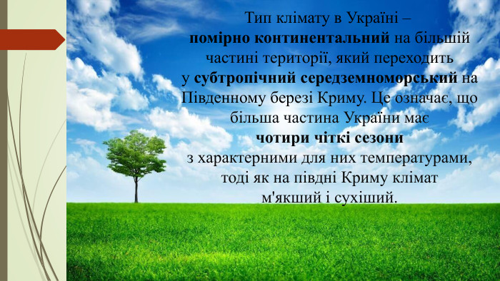 Тип клімату в Україні – помірно континентальний на більшій частині території, який переходить у субтропічний середземноморський на Південному березі Криму. Це означає, що більша частина України має чотири чіткі сезони з характерними для них температурами, тоді як на півдні Криму клімат м'якший і сухіший.