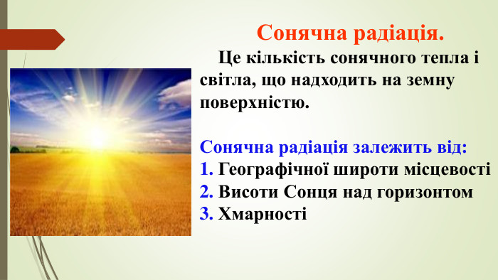  Сонячна радіація. Це кількість сонячного тепла і світла, що надходить на земну поверхністю. Сонячна радіація залежить від:1. Географічної широти місцевості2. Висоти Сонця над горизонтом 3. Хмарностіstyle.colorfillcolorfill.type