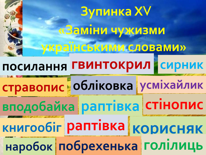  Зупинка ХV «Заміни чужизми українськими словами»гвинтокрилраптівкаобліковкасирниквподобайкастравописраптівкакориснякголілицьпобрехенькакнигообігпосиланнянаробокусміхайликстінопис