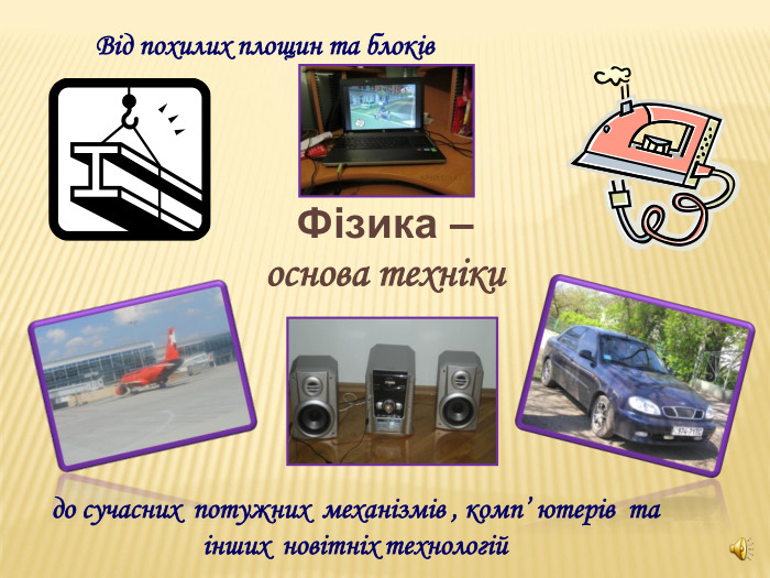 Фізика –  основа техніки Від похилих площин та блоків до сучасних  потужних  механізмів , комп’ ютерів  та  інших  новітніх технологій 
