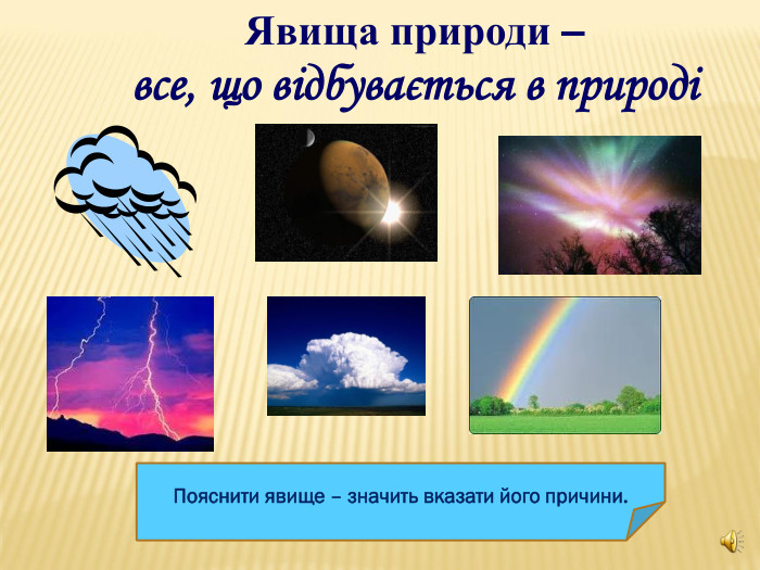 Явища природи –  все, що відбувається в природі  Пояснити явище – значить вказати його причини.  