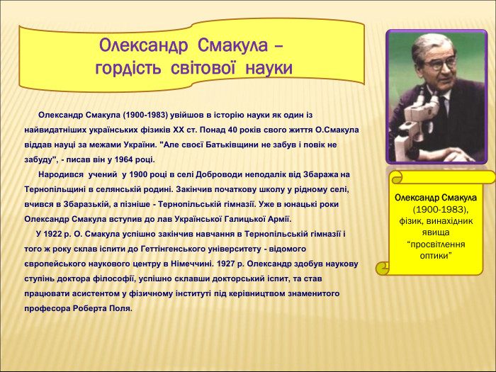 Олександр Смакула      (1900-1983),  фізик, винахідник  явища “просвітлення оптики”       Олександр Смакула (1900-1983) увійшов в історію науки як один із найвидатніших українських фізиків ХХ ст. Понад 40 років свого життя О.Смакула віддав науці за межами України. 