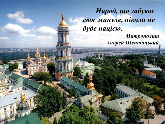        Народ, що забуває своє минуле, ніколи не буде нацією.                                Митрополит                  Андрей Шептицький 