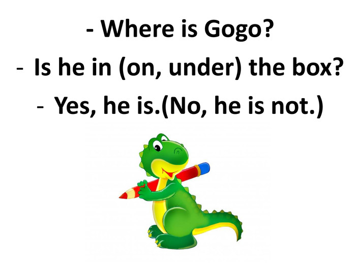 - Where is Gogo?Is he in (on, under) the box?Yes, he is.(No, he is not.)  