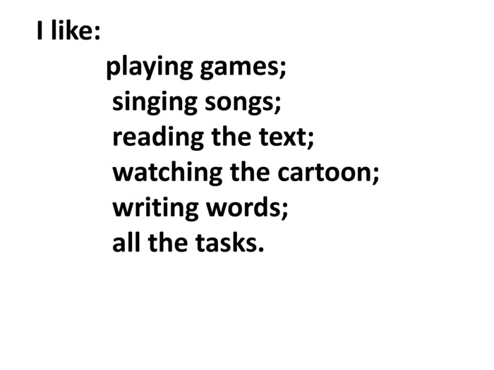           I like:                playing games;                singing songs;                reading the text;                watching the cartoon;                writing words;                all the tasks. 