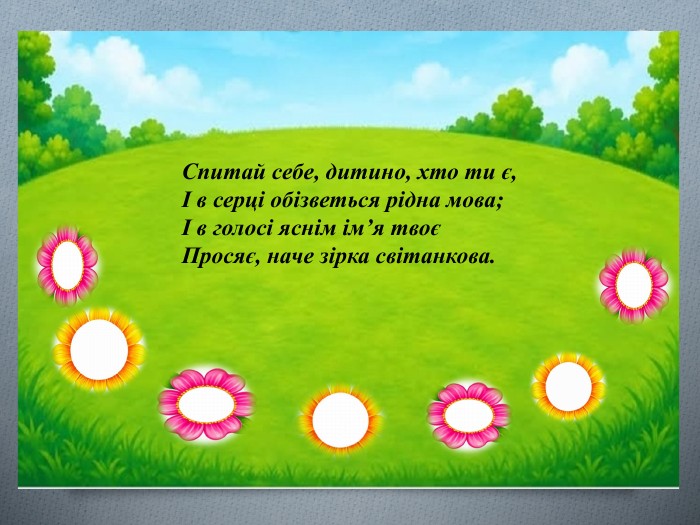 Спитай себе, дитино, хто ти є,І в серці обізветься рідна мова;І в голосі яснім ім’я твоєПросяє, наче зірка світанкова.
